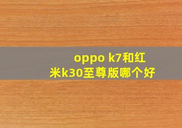 oppo k7和红米k30至尊版哪个好